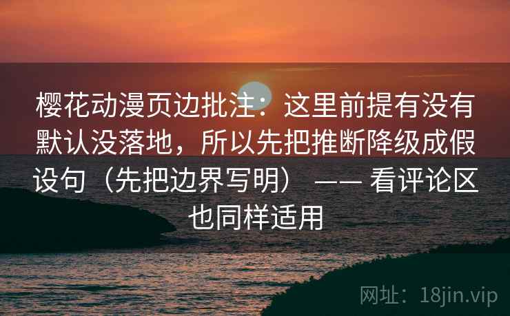 樱花动漫页边批注:这里前提有没有默认没落地,所以先把推断降级成假设句(先把边界写明) —— 看评论区也同样适用 第2张 樱花动漫页边批注:这里前提有没有默认没落地,所以先把推断降级成假设句(先把边界写明) —— 看评论区也同样适用 第2张