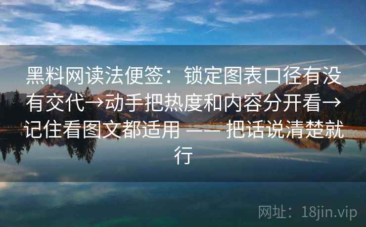 黑料网读法便签:锁定图表口径有没有交代→动手把热度和内容分开看→记住看图文都适用 —— 把话说清楚就行 第2张 黑料网读法便签:锁定图表口径有没有交代→动手把热度和内容分开看→记住看图文都适用 —— 把话说清楚就行 第2张