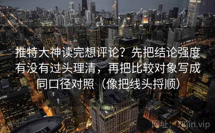 推特大神读完想评论?先把结论强度有没有过头理清,再把比较对象写成同口径对照(像把线头捋顺) 第2张 推特大神读完想评论?先把结论强度有没有过头理清,再把比较对象写成同口径对照(像把线头捋顺) 第2张
