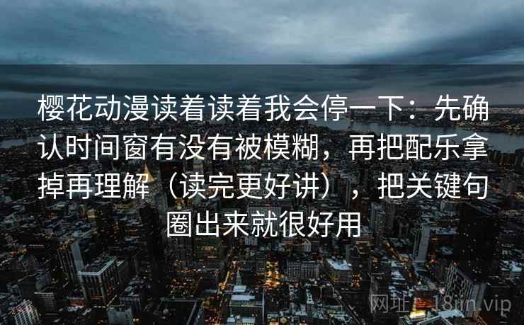 樱花动漫读着读着我会停一下:先确认时间窗有没有被模糊,再把配乐拿掉再理解(读完更好讲),把关键句圈出来就很好用 第2张 樱花动漫读着读着我会停一下:先确认时间窗有没有被模糊,再把配乐拿掉再理解(读完更好讲),把关键句圈出来就很好用 第2张