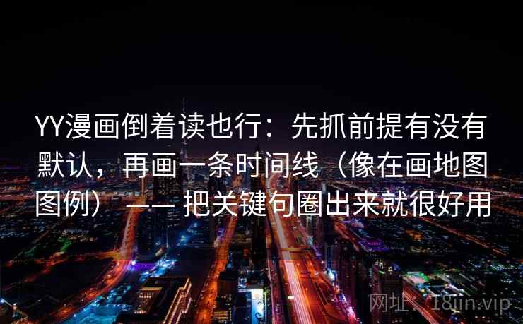 YY漫画倒着读也行：先抓前提有没有默认，再画一条时间线（像在画地图图例） —— 把关键句圈出来就很好用