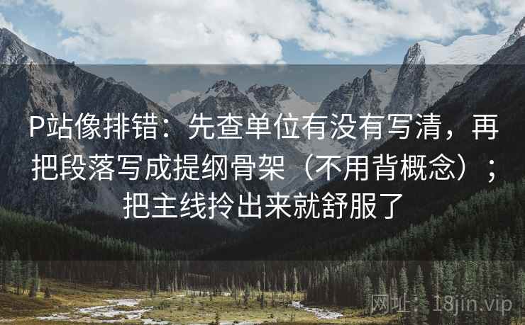 P站像排错:先查单位有没有写清,再把段落写成提纲骨架(不用背概念);把主线拎出来就舒服了 第2张 P站像排错:先查单位有没有写清,再把段落写成提纲骨架(不用背概念);把主线拎出来就舒服了 第2张