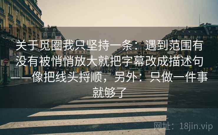 关于觅圈我只坚持一条：遇到范围有没有被悄悄放大就把字幕改成描述句——像把线头捋顺，另外：只做一件事就够了  第2张