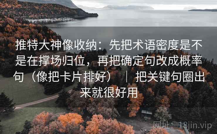 推特大神像收纳：先把术语密度是不是在撑场归位，再把确定句改成概率句（像把卡片排好） ｜ 把关键句圈出来就很好用