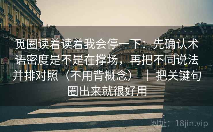 觅圈读着读着我会停一下：先确认术语密度是不是在撑场，再把不同说法并排对照（不用背概念） ｜ 把关键句圈出来就很好用  第2张