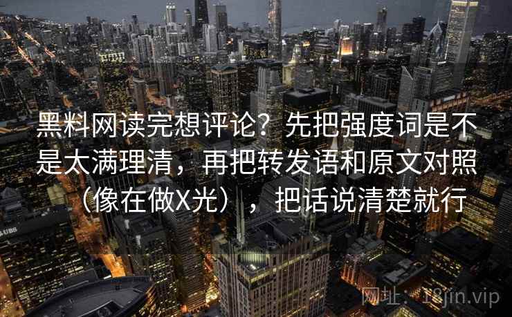 黑料网读完想评论？先把强度词是不是太满理清，再把转发语和原文对照（像在做X光），把话说清楚就行  第2张