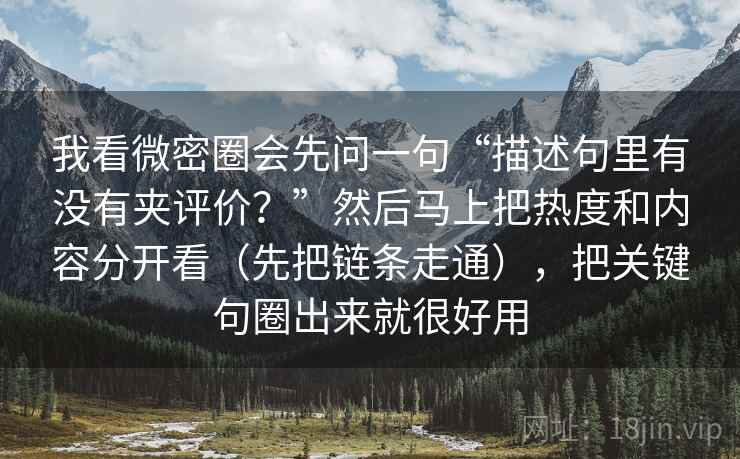 我看微密圈会先问一句“描述句里有没有夹评价？”然后马上把热度和内容分开看（先把链条走通），把关键句圈出来就很好用  第2张