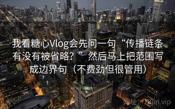 我看糖心Vlog会先问一句“传播链条有没有被省略？”然后马上把范围写成边界句（不费劲但很管用）